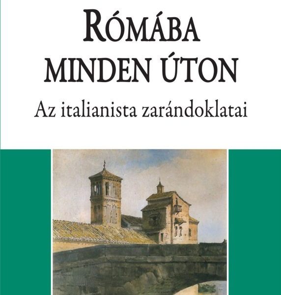 RÓMÁBA MINDEN ÚTON - AZ ITALIANISTA ZARÁNDOKLATAI