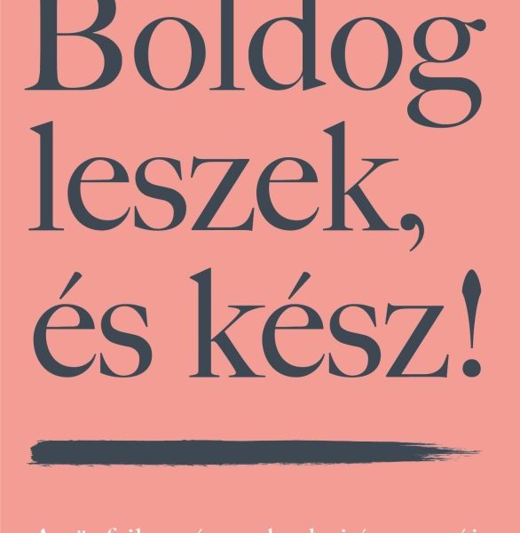 BOLDOG LESZEK, ÉS KÉSZ! - AZ ÖNFEJLESZTÉS GYAKORLATI ÚTMUTATÓJA  KEZDŐKNEK ÉS SZ