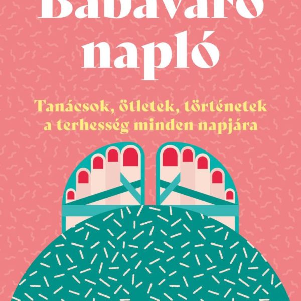 BABAVÁRÓ NAPLÓ - TANÁCSOK, ÖTLETEK, TÖRTÉNETEK A TERHESSÉG MINDEN NAPJÁRA