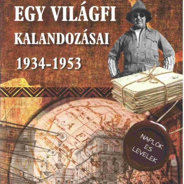 EGY VILÁGFI KALANDOZÁSAI 1934-1953 - KIADATLAN NAPLÓK ÉS LEVELEK