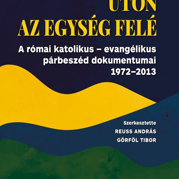 ÚTON AZ EGYSÉG FELÉ - A RÓMAI KTÓLIKUS-EVANGÉLIKUS PÁRBESZÉD DOKUMENTUMAI 1972-2