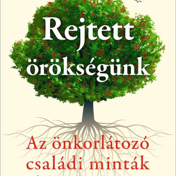 REJTETT ÖRÖKSÉGÜNK - AZ ÖNKORLÁTOZÓ CSALÁDI MINTÁK FELSZABADÍTÁSA