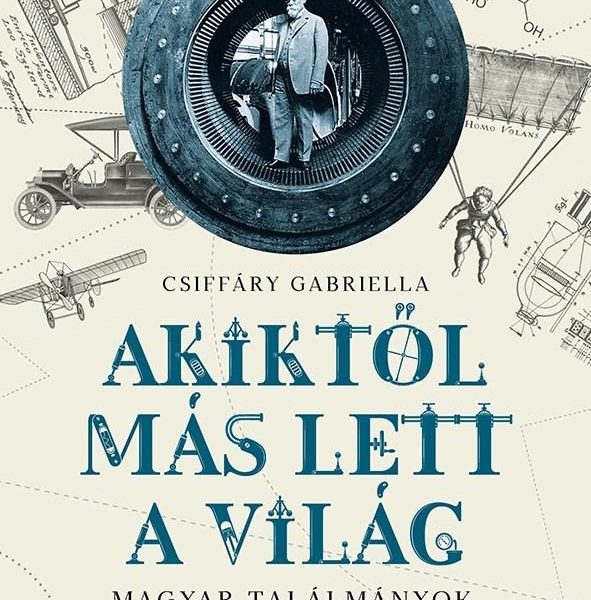 AKIKTŐL MÁS LETT A VILÁG - MAGYAR TALÁLMÁNYOK, FELFEDEZÉSEK ÉS ÚJÍTÁSOK