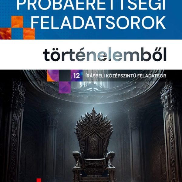 SZÍNES PRÓBAÉRETTSÉGI FELADATSOROK TÖRTÉNELEMBŐL (12 ÍRÁSBELI KÖZÉPSZINTŰ FELADA
