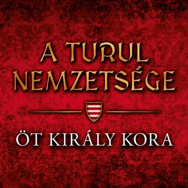 A TURUL NEMZETSÉGE - ÖT KIRÁLY KORA