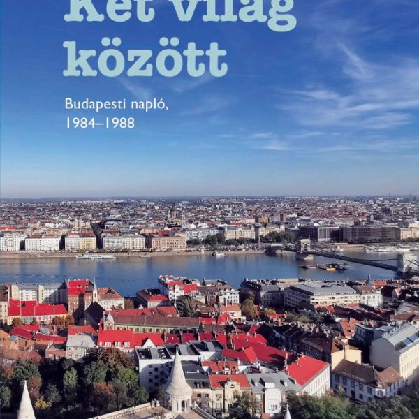 KÉT VILÁG KÖZÖTT - BUDAPESTI NAPLÓ, 19841988