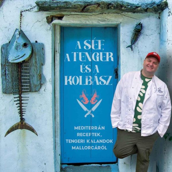 A SÉF, A TENGER ÉS A KOLBÁSZ - MEDITERRÁN RECEPTEK, TENGERI KALANDOK MALLORCÁRÓL