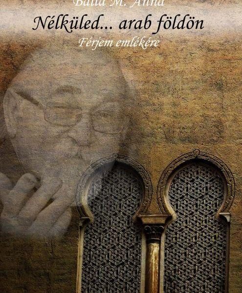 NÉLKÜLED... ARAB FÖLDÖN - FÉRJEM EMLÉKÉRE