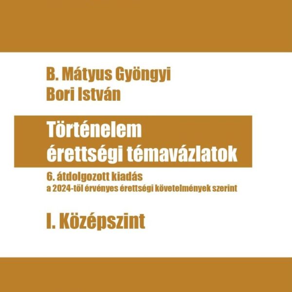 TÖRTÉNELEM ÉRETTSÉGI TÉMAVÁZLATOK - I. KÖZÉP SZINT 2024