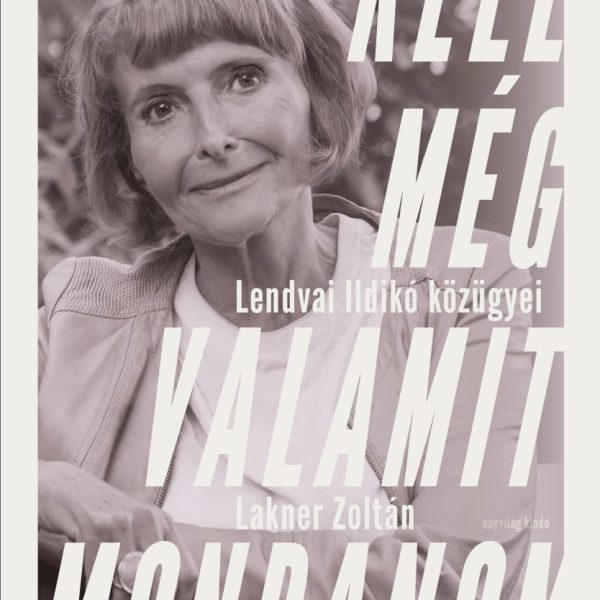 KELL MÉG VALAMIT MONDANOM - LENDVAI ILDIKÓ KÖZÜGYEI