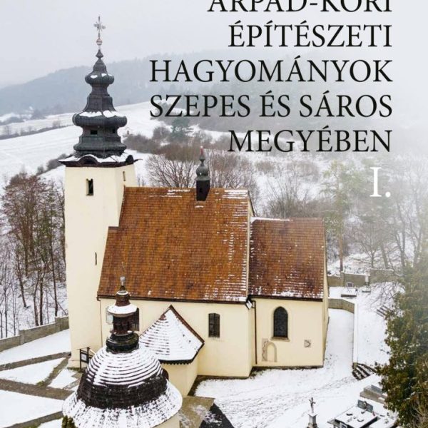 ÁRPÁD-KORI ÉPÍTÉSZETI HAGYOMÁNYOK SZEPES ÉS SÁROS MEGYÉBEN I-II.