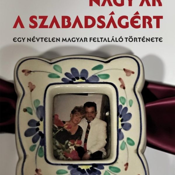 NAGY ÁR A SZABADSÁGÉRT - EGY NÉVTELEN MAGYAR FELTALÁLÓ TÖRTÉNETE