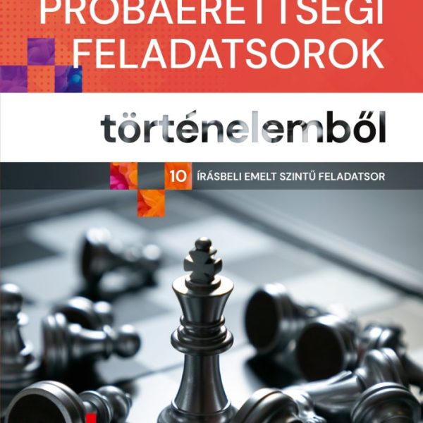 SZÍNES PRÓBAÉRETTSÉGI FELADATSOROK TÖRTÉNELEMBŐL - (10 ÍRÁSBELI EMELT SZINTŰ FEL