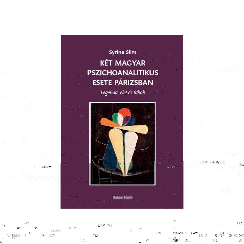 KÉT MAGYAR PSZICHOANALITIKUS ESETE PÁRIZSBAN - LEGENDA, ÉLET ÉS TITKOK