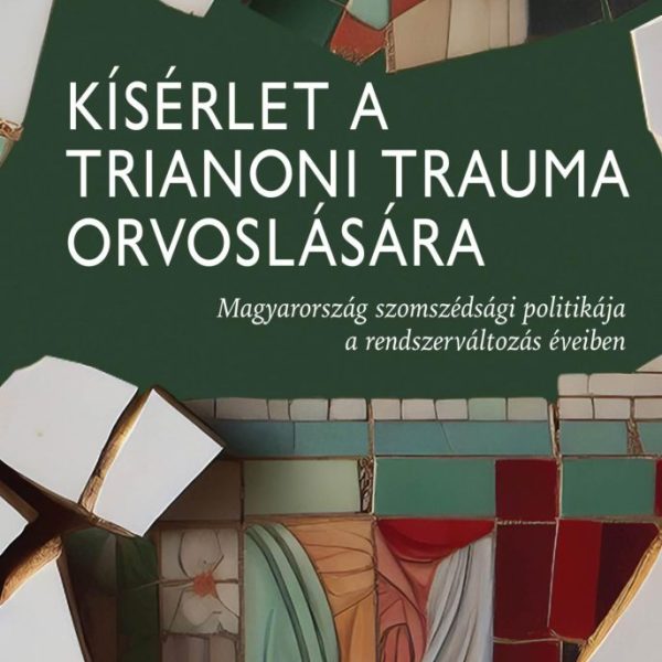 KÍSÉRLET A TRIANONI TRAUMA ORVOSLÁSÁRA - MAGYARORSZÁG SZOMSZÉDSÁGI POLITIKÁJA A