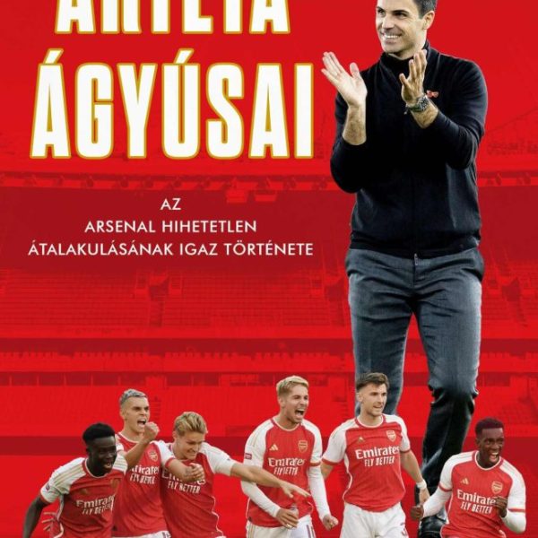 ARTETA ÁGYÚSAI - AZ ARSENAL HIHETETLEN ÁTALAKULÁSÁNAK IGAZ TÖRTÉNETE