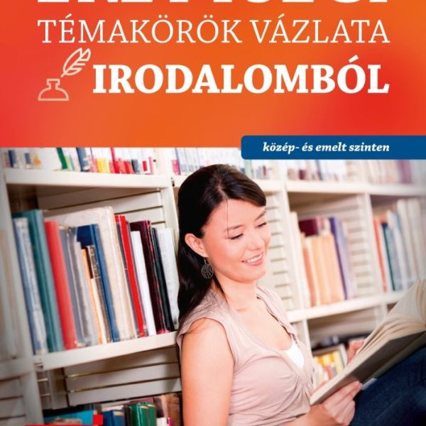 ÉRETTSÉGI TÉMAKÖRÖK VÁZLATA IRODALOMBÓL - KÖZÉP- ÉS EMELT SZINTEN 2024