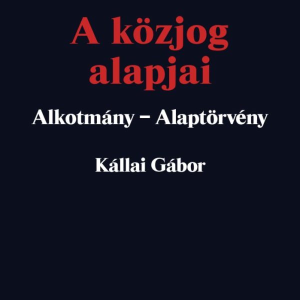 A KÖZJOG ALAPJAI - ALKOTMÁNY-ALAPTÖRVÉNY (2. JAV. KIAD. 2023)