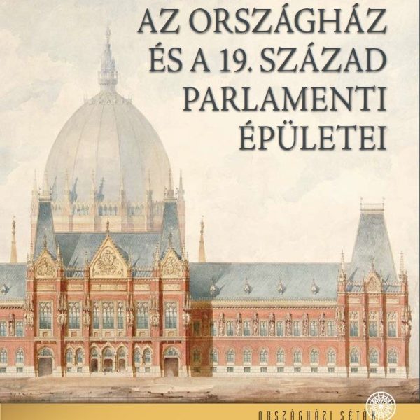 AZ ORSZÁGHÁZ ÉS A 19. SZÁZAD PARLAMENTI ÉPÜLETEI