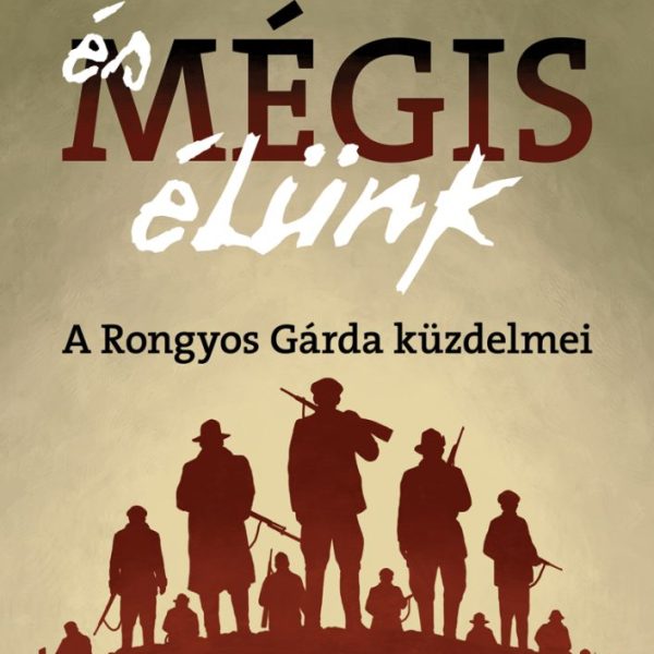 ÉS MÉGIS ÉLÜNK - A RONGYOS GÁRDA KÜZDELMEI