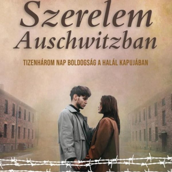 SZERELEM AUSCHWITZBAN- TIZENHÁROM NAP BOLDOGSÁG A HALÁL KAPUJÁBAN