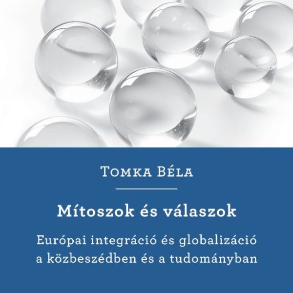 MÍTOSZOK ÉS VÁLASZOK - EURÓPAI INTEGRÁCIÓ ÉS GLOBALIZÁCIÓ A KÖZBESZÉDBEN ÉS TUDO