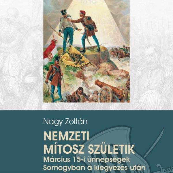 NEMZETI MÍTOSZ SZÜLETEIK - MÁRCIUS 15-I ÜNNEPSÉGEK SOMOGYBAN A KIEGYEZÉS UTÁN