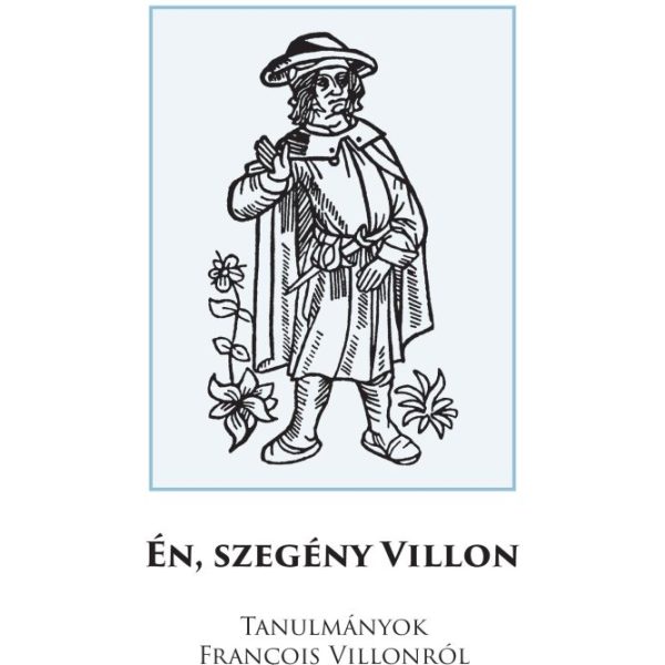 ÉN, SZEGÉNY VILLON - TANULMÁNYOK FRANCOIS VILLONRÓL