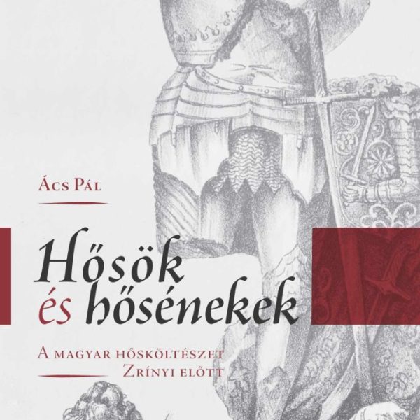 HŐSÖK ÉS HŐSÉNEKEK - A MAGYAR HŐSKÖLTÉSZET ZRÍNYI ELŐTT