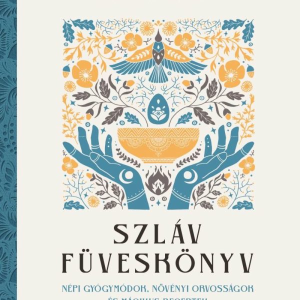 SZLÁV FÜVESKÖNYV - NÉPI GYÓGYMÓDOK, NÖVÉNYI ORVOSSÁGOK ÉS MÁGIKUS RECEPTEK