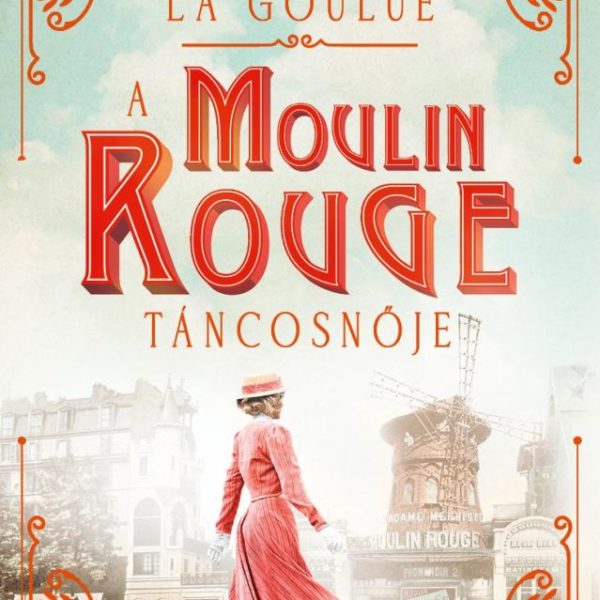 LA GOULUE - A MOULIN ROUGE TÁNCOSNŐJE