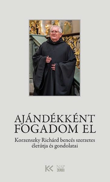 AJÁNDÉKKÉNT FOGADOM EL - KORZENSZKY RICHÁRD BENCÉS SZERZETES ÉLETÚTJA ÉS GONDOLA