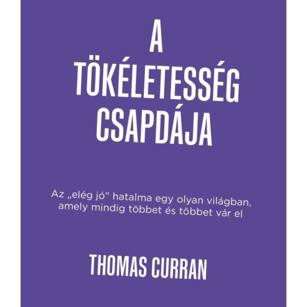 A TÖKÉLETESSÉG CSAPDÁJA - AZ ELÉG JÓ HATALMA EGY OLYAN VILÁGBAN, AMELY MINDIG