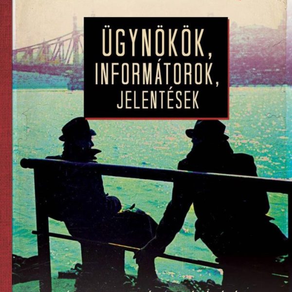ÜGYNÖKÖK, INFORMÁTOROK, JELENTÉSEK  - AZ ÁLLAMBIZTONSÁGI BESÚGÓHÁLÓZAT TÖRTÉNETE