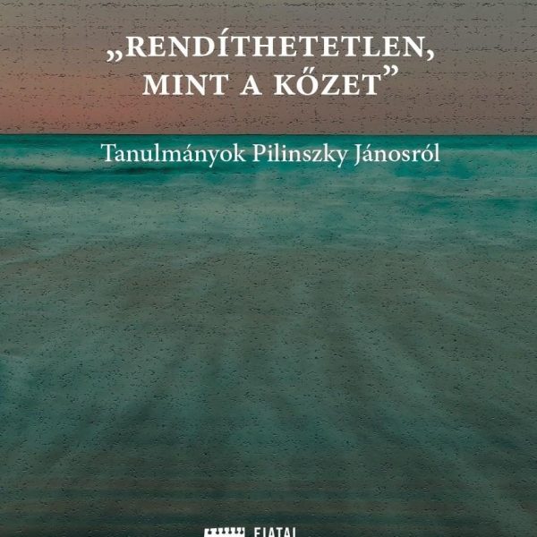 RENDÍTHETETLEN, MINT A KŐZET - TANULMÁNYOK PILINSZKY JÁNOSRÓL