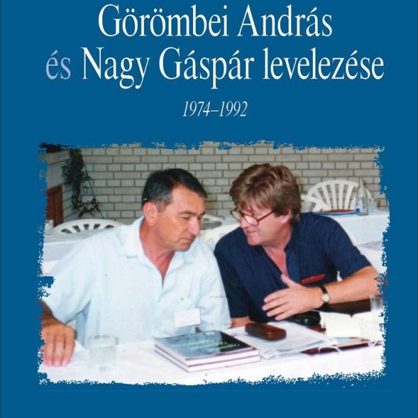 GÖRÖMBEI ANDRÁS ÉS NAGY GÁSPÁR LEVELEZÉSE 1974-1992 - BARÁTSÁG ÉS SZÖVETSÉG