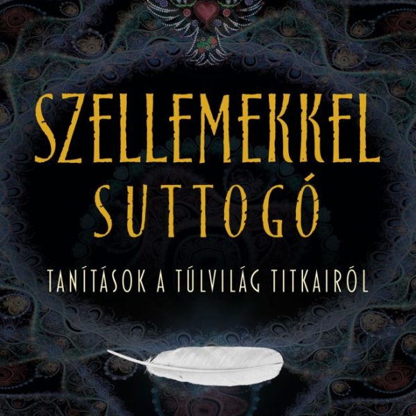 SZELLEMEKKEL SUTTOGÓ - TANÍTÁSOK A TÚLVILÁG TITKAIRÓL