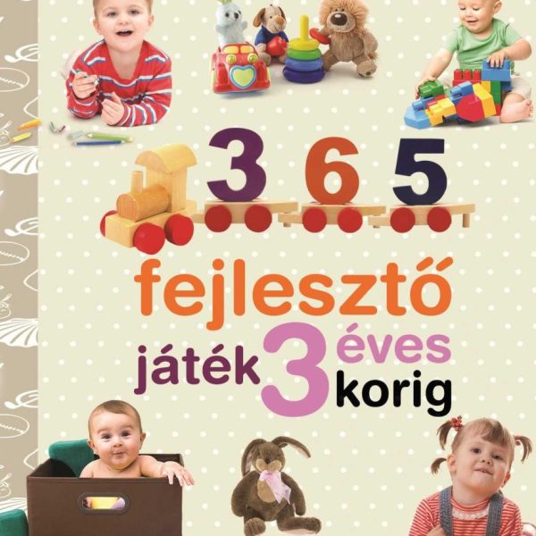 365 FEJLESZTŐ JÁTÉK 3 ÉVES KORIG (ÚJ) - NEVELJÜNK EGÉSZSÉGES GYEREKET