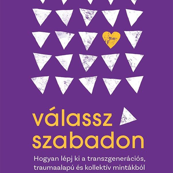 VÁLASSZ SZABADON - HOGYAN LÉPJ KI A TRANSZGENERÁCIÓS, TRAUMAALAPÚ ÉS KOLLEKTÍV M