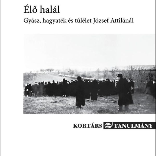 ÉLŐ HALÁL - GYÁSZ, HAGYATÉK ÉS TÚLÉLET JÓZSEF ATTILÁNÁL