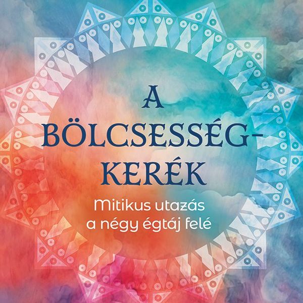 A BÖLCSESSÉGKERÉK - MITIKUS UTAZÁS A NÉGY ÉGTÁJ FELÉ