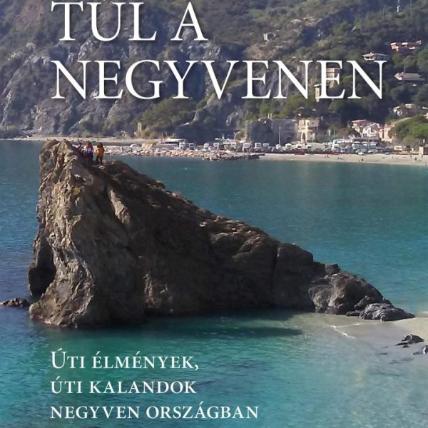 TÚL A NEGYVENEN - ÚTI ÉLMÉNYEK, ÚTI KALANDOK NEGYVEN ORSZÁGBAN