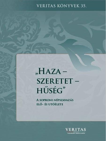 HAZA-SZERETET-HŰSÉG -  A SOPRONI NÉPSZAVAZÁS ELŐ- ÉS UTÓÉLETE