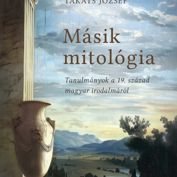 MÁSIK MITOLÓGIA - TANULMÁNYOK A 19. SZÁZAD MAGYAR IRODALMÁRÓL