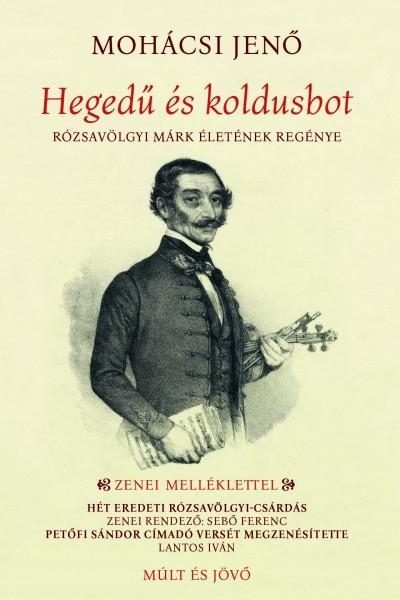 HEGEDŰ ÉS KOLDUSBOT - RÓZSAVÖLGYI MÁRK ÉLETÉNEK REGÉNYE