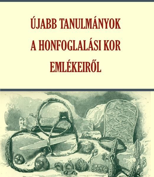 ÚJABB TANULMÁNYOK A HONFOGLALÁSI KOR EMLÉKEIRŐL