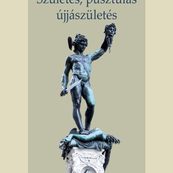 SZÜLETÉS, PUSZTULÁS, ÚJJÁSZÜLETÉS