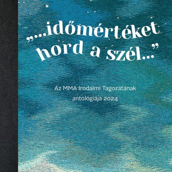 IDŐMÉRTÉKET HORD A SZÉL AZ MMA IRODALMI TAGOZATÁNAK ANTOLÓGIÁJA 2024