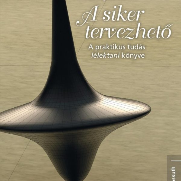 A SIKER TERVEZHETŐ - A PRAKTIKUS TUDÁS LÉLEKTANI KÖNYVE