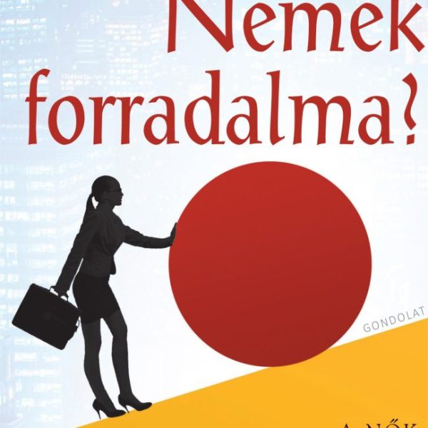 NEMEK FORRADALMA? - A NŐK VEZETŐVÉ VÁLÁSÁNAK AKADÁLYPÁLYÁJA